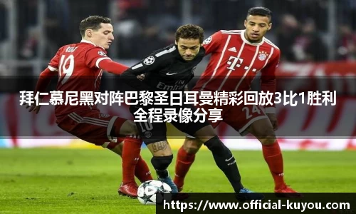 拜仁慕尼黑对阵巴黎圣日耳曼精彩回放3比1胜利全程录像分享